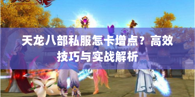 天龙八部私服怎卡增点？高效技巧与实战解析