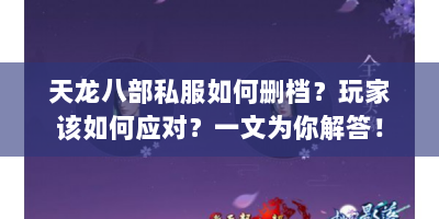 天龙八部私服如何删档？玩家该如何应对？一文为你解答！