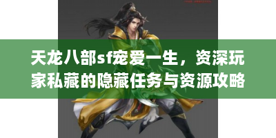 天龙八部sf宠爱一生，资深玩家私藏的隐藏任务与资源攻略