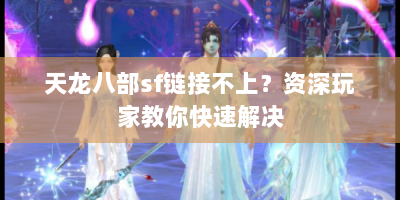 天龙八部sf链接不上？资深玩家教你快速解决
