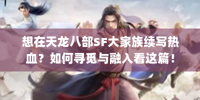 想在天龙八部SF大家族续写热血？如何寻觅与融入看这篇！