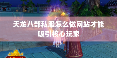 天龙八部私服怎么做网站才能吸引核心玩家