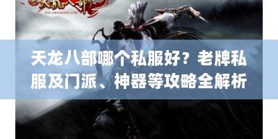 天龙八部哪个私服好？老牌私服及门派、神器等攻略全解析