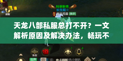 天龙八部私服总打不开？一文解析原因及解决办法，畅玩不再愁！
