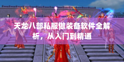 天龙八部私服做装备软件全解析，从入门到精通