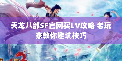 天龙八部SF官网买LV攻略 老玩家教你避坑技巧