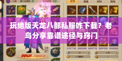 玩绝版天龙八部私服咋下载？老鸟分享靠谱途径与窍门