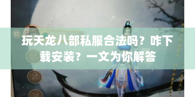 玩天龙八部私服合法吗？咋下载安装？一文为你解答
