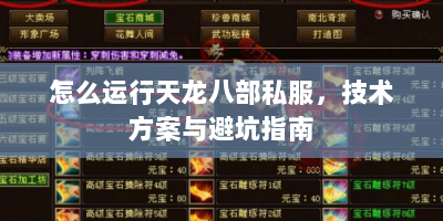 怎么运行天龙八部私服，技术方案与避坑指南