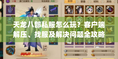 天龙八部私服怎么玩？客户端解压、找服及解决问题全攻略