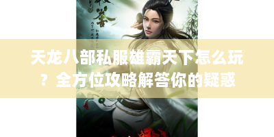天龙八部私服雄霸天下怎么玩？全方位攻略解答你的疑惑