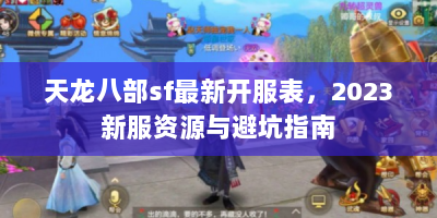 天龙八部sf最新开服表，2023新服资源与避坑指南
