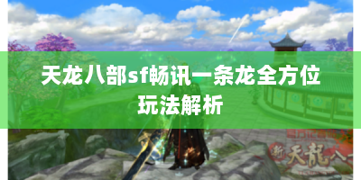 天龙八部sf畅讯一条龙全方位玩法解析