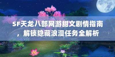 SF天龙八部网游甜文剧情指南，解锁隐藏浪漫任务全解析