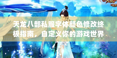 天龙八部私服字体颜色修改终极指南，自定义你的游戏世界