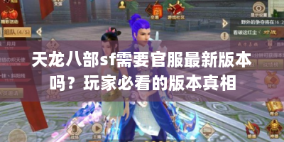 天龙八部sf需要官服最新版本吗？玩家必看的版本真相
