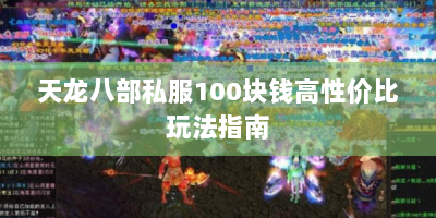 天龙八部私服100块钱高性价比玩法指南