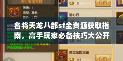 名将天龙八部sf全资源获取指南，高手玩家必备技巧大公开