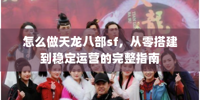怎么做天龙八部sf，从零搭建到稳定运营的完整指南
