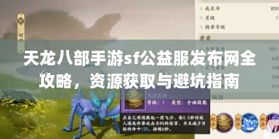 天龙八部手游sf公益服发布网全攻略，资源获取与避坑指南