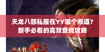 天龙八部私服在YY哪个频道？新手必看的高效查找攻略