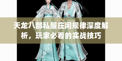 天龙八部私服庄闲规律深度解析，玩家必看的实战技巧