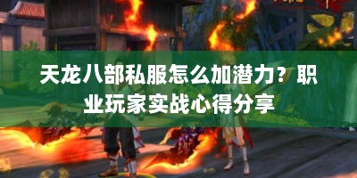 天龙八部私服怎么加潜力？职业玩家实战心得分享