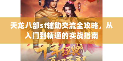 天龙八部sf辅助交流全攻略，从入门到精通的实战指南