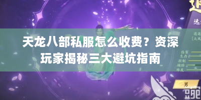 天龙八部私服怎么收费？资深玩家揭秘三大避坑指南