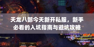 天龙八部今天新开私服，新手必看的入坑指南与避坑攻略