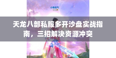 天龙八部私服多开沙盘实战指南，三招解决资源冲突