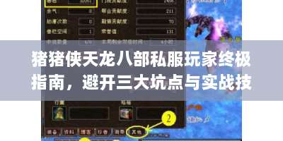 猪猪侠天龙八部私服玩家终极指南，避开三大坑点与实战技巧