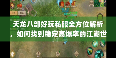 天龙八部好玩私服全方位解析，如何找到稳定高爆率的江湖世界