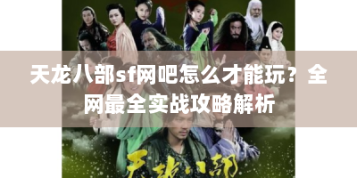 天龙八部sf网吧怎么才能玩？全网最全实战攻略解析