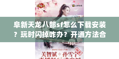 阜新天龙八部sf怎么下载安装？玩时闪掉咋办？开通方法合法吗？