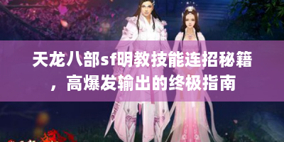 天龙八部sf明教技能连招秘籍，高爆发输出的终极指南