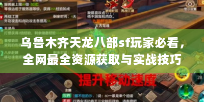 乌鲁木齐天龙八部sf玩家必看，全网最全资源获取与实战技巧