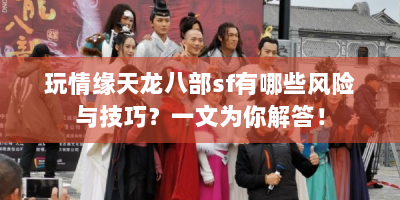 玩情缘天龙八部sf有哪些风险与技巧？一文为你解答！