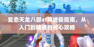 变态天龙八部sf网终极指南，从入门到精通的核心攻略