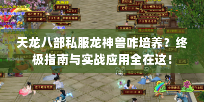 天龙八部私服龙神兽咋培养？终极指南与实战应用全在这！