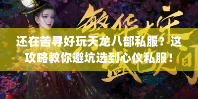还在苦寻好玩天龙八部私服？这攻略教你避坑选到心仪私服！