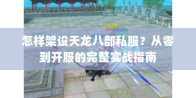怎样架设天龙八部私服？从零到开服的完整实战指南