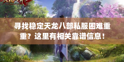 寻找稳定天龙八部私服困难重重？这里有相关靠谱信息！