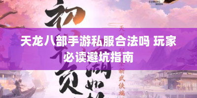 天龙八部手游私服合法吗 玩家必读避坑指南