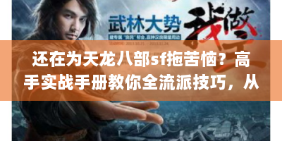 还在为天龙八部sf拖苦恼？高手实战手册教你全流派技巧，从零到精通！