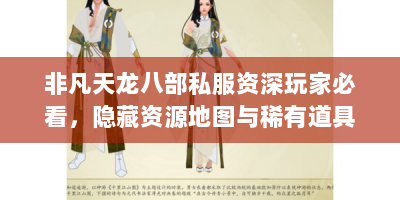 非凡天龙八部私服资深玩家必看，隐藏资源地图与稀有道具全解析