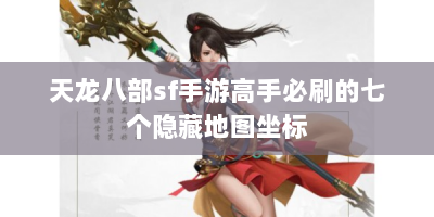 天龙八部sf手游高手必刷的七个隐藏地图坐标