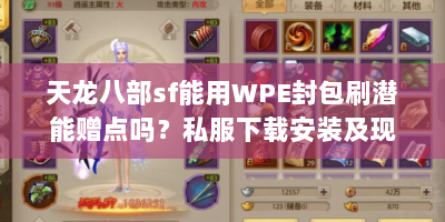 天龙八部sf能用WPE封包刷潜能赠点吗？私服下载安装及现状解析