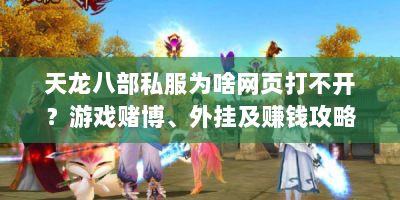 天龙八部私服为啥网页打不开？游戏赌博、外挂及赚钱攻略全解析