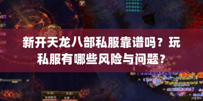 新开天龙八部私服靠谱吗？玩私服有哪些风险与问题？